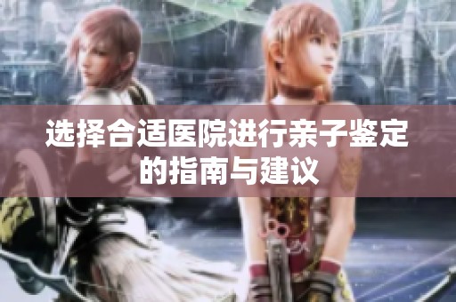 選擇合適醫院進行親子鑒定的指南與建議