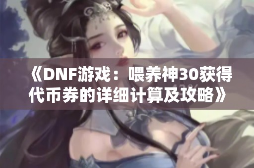《DNF游戲：喂養神30獲得代幣券的詳細計算及攻略》