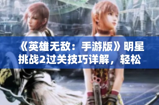 《英雄無敵：手游版》明星挑戰(zhàn)2過關技巧詳解，輕松破解難關的方法