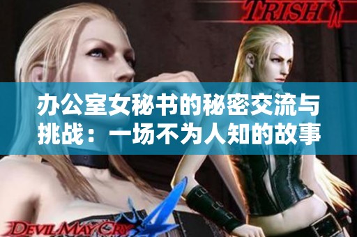 辦公室女秘書的秘密交流與挑戰(zhàn)：一場不為人知的故事