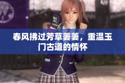 春風(fēng)拂過芳草萋萋，重溫玉門古道的情懷