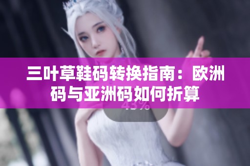 三葉草鞋碼轉換指南：歐洲碼與亞洲碼如何折算