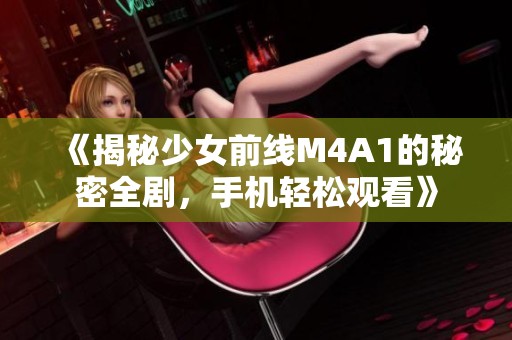 《揭秘少女前線M4A1的秘密全劇，手機輕松觀看》