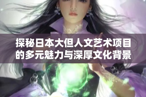 探秘日本大但人文藝術項目的多元魅力與深厚文化背景