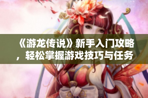 《游龍傳說》新手入門攻略，輕松掌握游戲技巧與任務(wù)方法