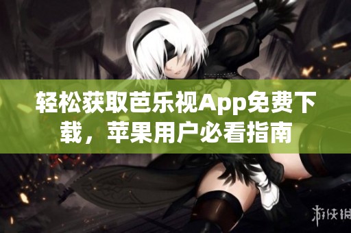 輕松獲取芭樂視App免費下載，蘋果用戶必看指南