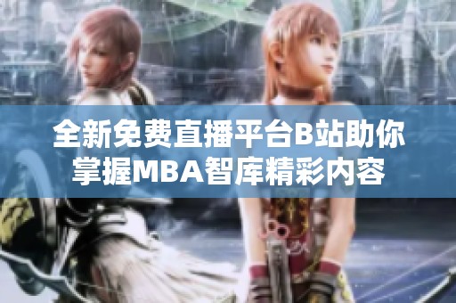 全新免費直播平臺B站助你掌握MBA智庫精彩內容
