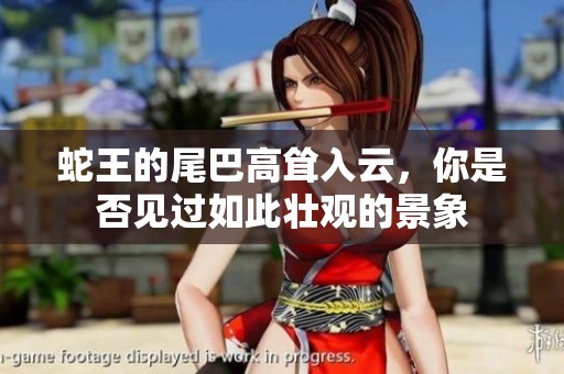 蛇王的尾巴高聳入云，你是否見過如此壯觀的景象