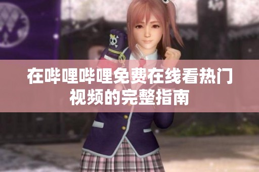 在嗶哩嗶哩免費在線看熱門視頻的完整指南