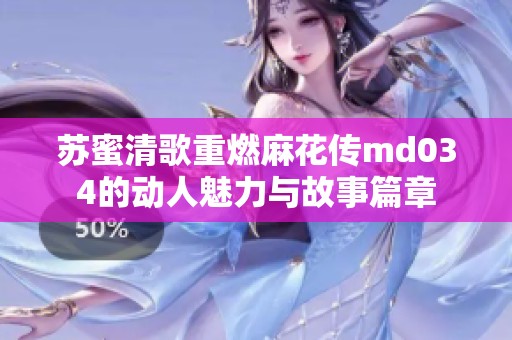 蘇蜜清歌重燃麻花傳md034的動(dòng)人魅力與故事篇章