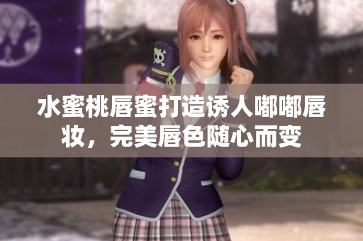 水蜜桃唇蜜打造誘人嘟嘟唇妝，完美唇色隨心而變