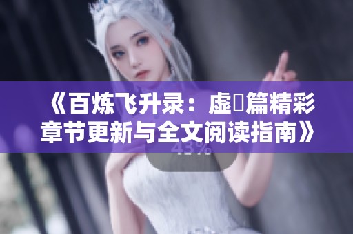 《百煉飛升錄：虛眞篇精彩章節更新與全文閱讀指南》