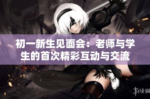 初一新生見面會：老師與學生的首次精彩互動與交流