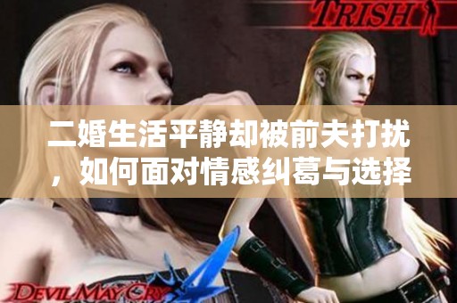 二婚生活平靜卻被前夫打擾，如何面對情感糾葛與選擇