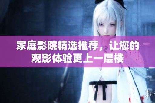 家庭影院精選推薦，讓您的觀影體驗更上一層樓