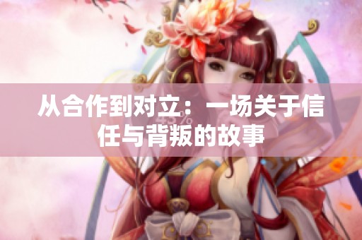 從合作到對立：一場關于信任與背叛的故事