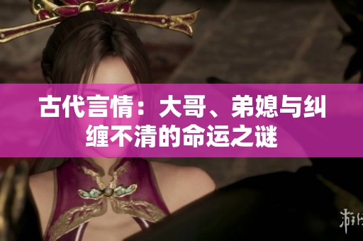 古代言情：大哥、弟媳與糾纏不清的命運之謎
