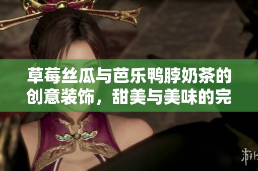 草莓絲瓜與芭樂鴨脖奶茶的創(chuàng)意裝飾，甜美與美味的完美碰撞