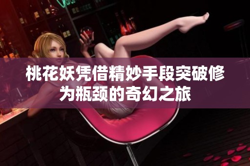 桃花妖憑借精妙手段突破修為瓶頸的奇幻之旅