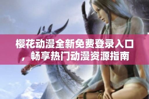 櫻花動(dòng)漫全新免費(fèi)登錄入口，暢享熱門動(dòng)漫資源指南