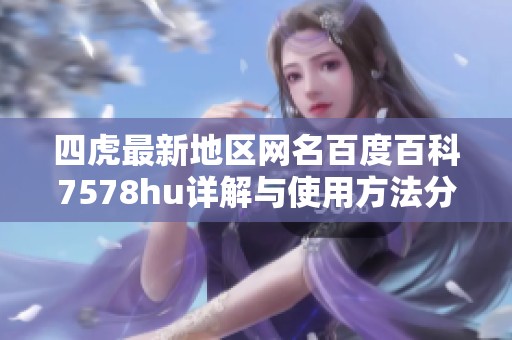 四虎最新地區網名百度百科7578hu詳解與使用方法分析