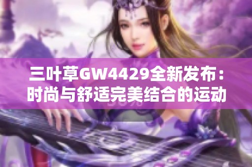 三葉草GW4429全新發(fā)布：時(shí)尚與舒適完美結(jié)合的運(yùn)動(dòng)鞋詳解