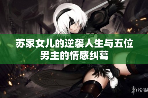 蘇家女兒的逆襲人生與五位男主的情感糾葛