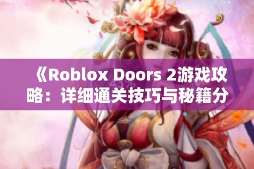 《Roblox Doors 2游戲攻略：詳細通關技巧與秘籍分享》