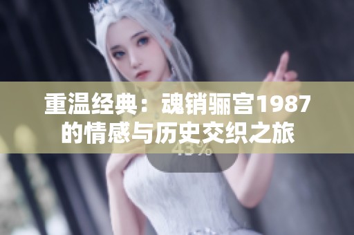 重溫經典：魂銷驪宮1987的情感與歷史交織之旅
