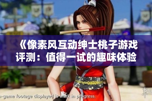 《像素風(fēng)互動紳士桃子游戲評測：值得一試的趣味體驗(yàn)嗎》
