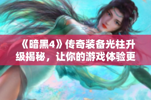 《暗黑4》傳奇裝備光柱升級揭秘，讓你的游戲體驗更精彩!