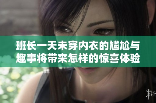 班長一天未穿內衣的尷尬與趣事將帶來怎樣的驚喜體驗