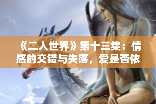 《二人世界》第十三集：情感的交錯與失落，愛是否依然堅定？