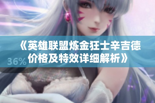 《英雄聯(lián)盟煉金狂士辛吉德價格及特效詳細(xì)解析》