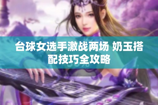 臺球女選手激戰兩場 奶玉搭配技巧全攻略