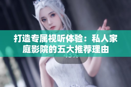 打造專屬視聽體驗：私人家庭影院的五大推薦理由
