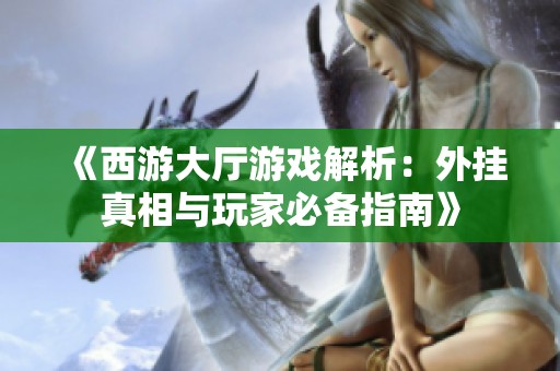 《西游大廳游戲解析：外掛真相與玩家必備指南》