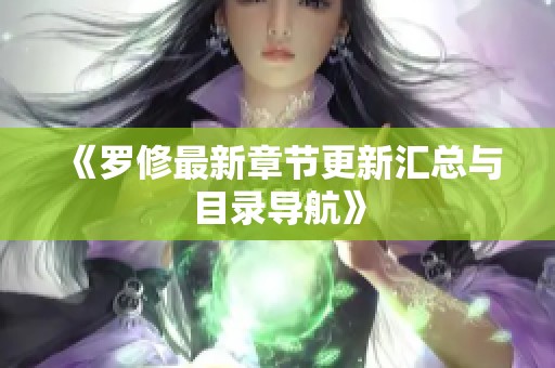 《羅修最新章節更新匯總與目錄導航》