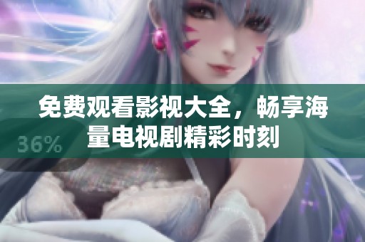 免費觀看影視大全，暢享海量電視劇精彩時刻