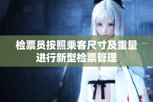 檢票員按照乘客尺寸及重量進行新型檢票管理