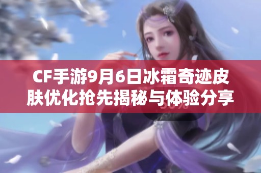 CF手游9月6日冰霜奇跡皮膚優(yōu)化搶先揭秘與體驗分享