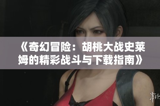 《奇幻冒險：胡桃大戰(zhàn)史萊姆的精彩戰(zhàn)斗與下載指南》