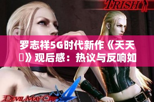 羅志祥5G時代新作《天天奭》觀后感：熱議與反響如何？