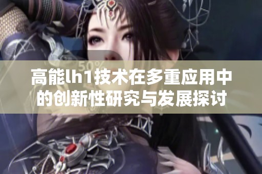 高能lh1技術(shù)在多重應(yīng)用中的創(chuàng)新性研究與發(fā)展探討