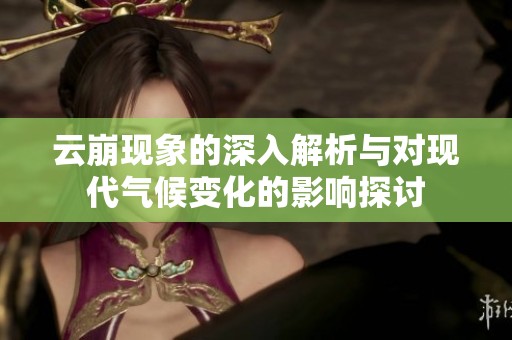 云崩現象的深入解析與對現代氣候變化的影響探討