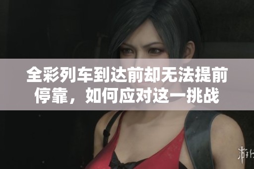 全彩列車到達前卻無法提前停靠，如何應對這一挑戰
