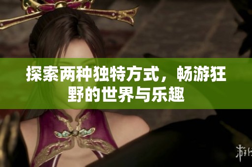 探索兩種獨特方式，暢游狂野的世界與樂趣