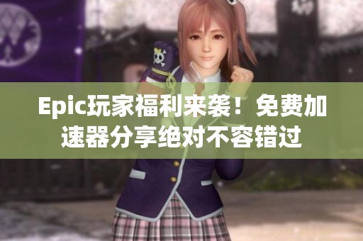 Epic玩家福利來襲！免費(fèi)加速器分享絕對(duì)不容錯(cuò)過