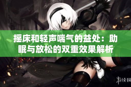 搖床和輕聲喘氣的益處：助眠與放松的雙重效果解析