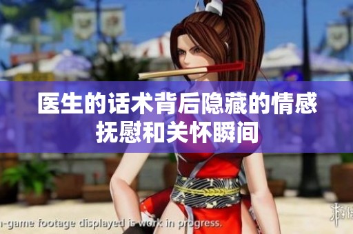 醫(yī)生的話術(shù)背后隱藏的情感撫慰和關(guān)懷瞬間
